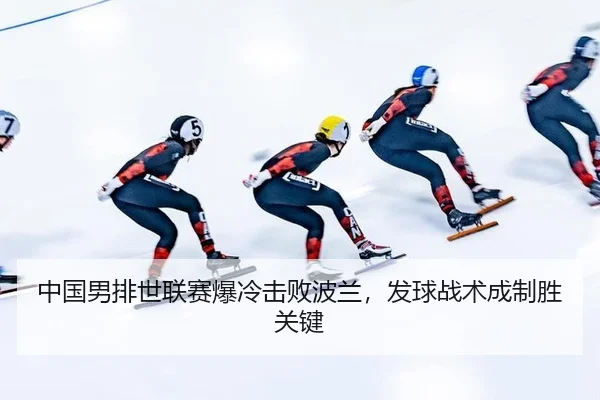 中国男排世联赛爆冷击败波兰，发球战术成制胜关键