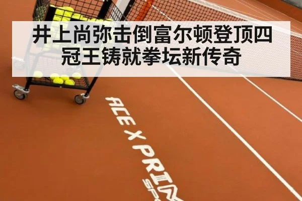 井上尚弥击倒富尔顿登顶四冠王铸就拳坛新传奇
