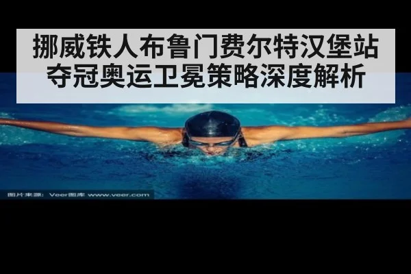 挪威铁人布鲁门费尔特汉堡站夺冠奥运卫冕策略深度解析