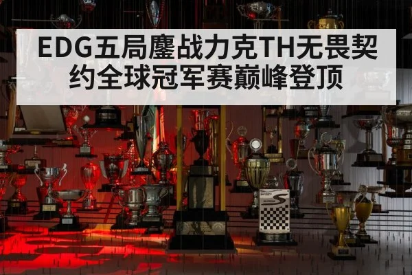 EDG五局鏖战力克TH无畏契约全球冠军赛巅峰登顶